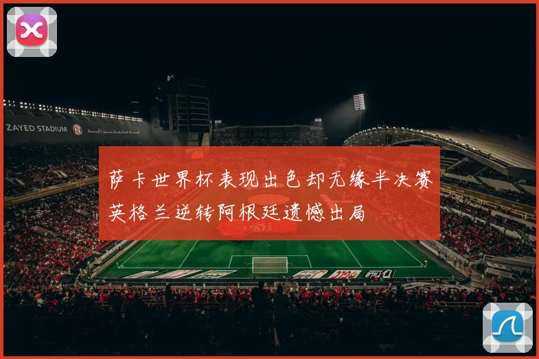 萨卡世界杯表现出色却无缘半决赛英格兰逆转阿根廷遗憾出局